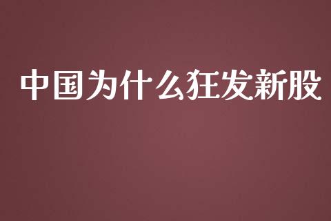 中国为什么狂发新股_https://www.apanben.com_国际财经_第1张