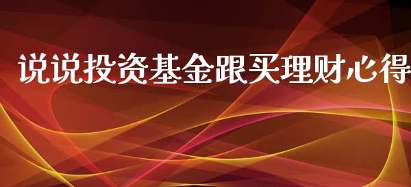 说说投资基金跟买理财心得_https://www.apanben.com_国际财经_第1张