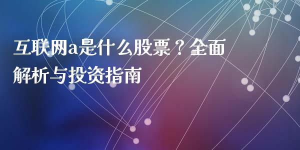 互联网a是什么股票?全面解析与投资指南_股市分析_第1张_安贝财经网 互联网a是什么股票?全面解析与投资指南_https://www.apanben.com_股市分析_第1张