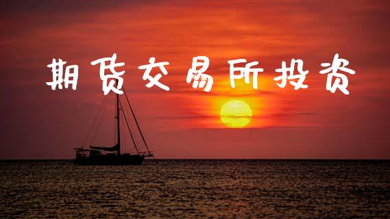 期货交易所投资_https://www.apanben.com_在线喊单_第1张