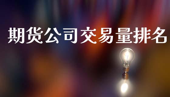 期货公司交易量排名_https://www.apanben.com_国际期货_第1张
