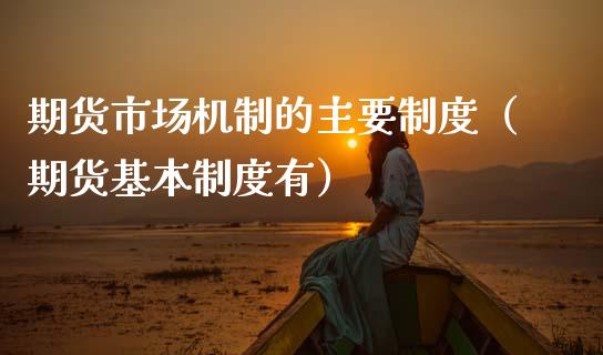 期货市场机制的主要制度（期货基本制度有）_https://www.apanben.com_期货学院_第1张