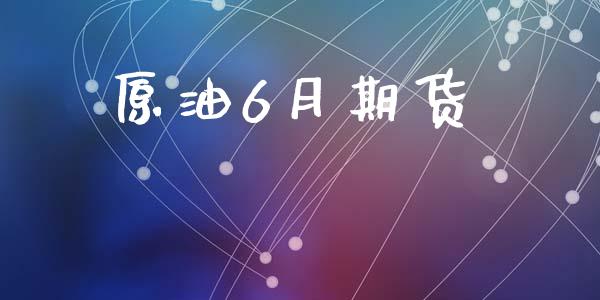 原油6月期货_https://www.apanben.com_期货学院_第1张