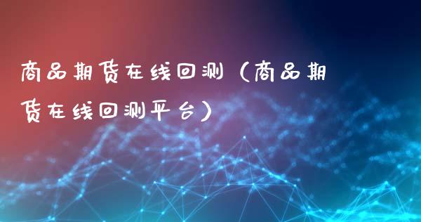商品期货在线回测（商品期货在线回测平台）_https://www.apanben.com_在线喊单_第1张
