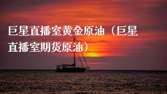 巨星直播室黄金原油（巨星直播室期货原油）_https://www.apanben.com_在线喊单_第1张