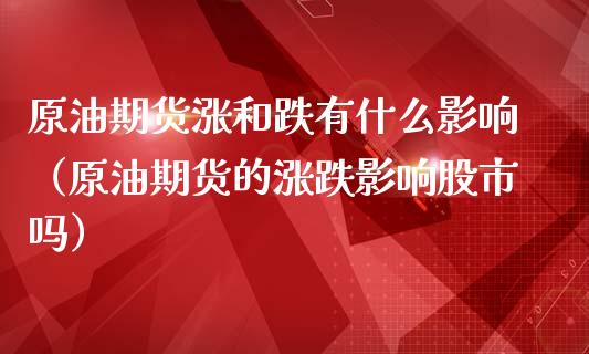 原油期货涨和跌有什么影响（原油期货的涨跌影响股市吗）_https://www.apanben.com_期货学院_第1张