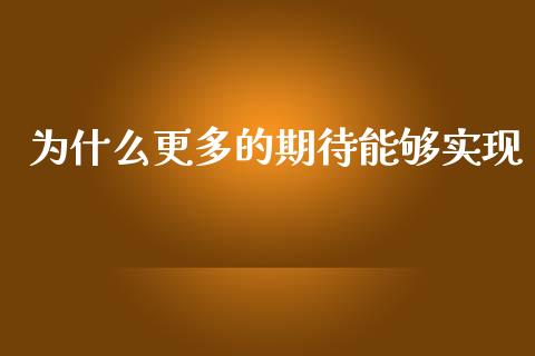 为什么更多的期待能够实现_https://www.apanben.com_股市分析_第1张