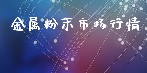金属粉末市场行情_https://www.apanben.com_股市指导_第1张