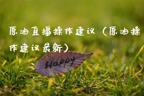 原油直播操作建议（原油操作建议最新）_https://www.apanben.com_在线喊单_第1张