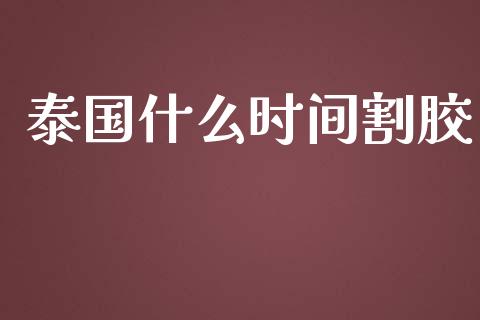 泰国什么时间割胶_https://www.apanben.com_股市指导_第1张