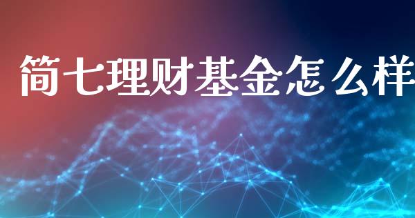 简七理财基金怎么样_https://www.apanben.com_国际财经_第1张