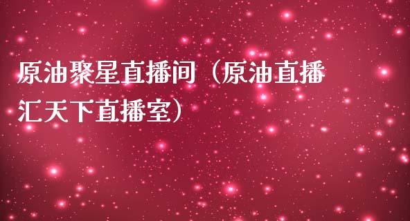 原油聚星直播间（原油直播汇天下直播室）_https://www.apanben.com_在线喊单_第1张
