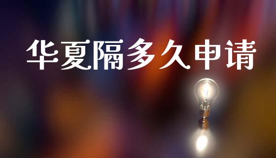 华夏隔多久申请_https://www.apanben.com_股市分析_第1张