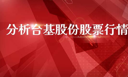 分析台基股份股票行情_https://www.apanben.com_股票怎么玩_第1张