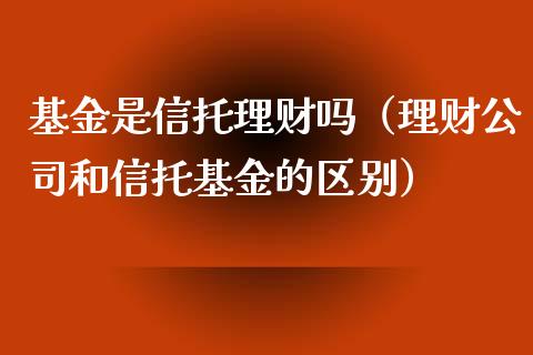 基金是信托理财吗（理财公司和信托基金的区别）_https://www.apanben.com_国际财经_第1张