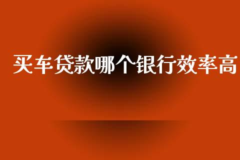 买车贷款哪个银行效率高_https://www.apanben.com_国际财经_第1张