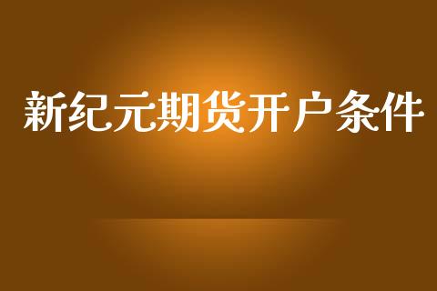 新纪元期货开户条件_https://www.apanben.com_国际期货_第1张