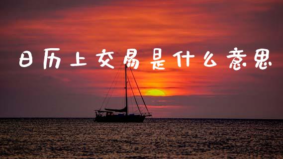 日历上交易是什么意思_https://www.apanben.com_股市分析_第1张