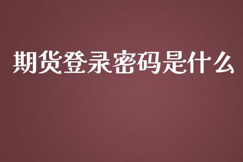 期货登录密码是什么_https://www.apanben.com_国际财经_第1张