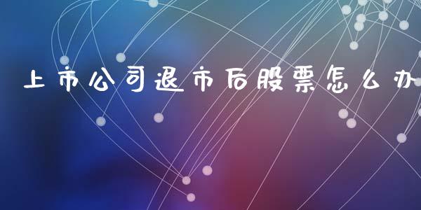 上市公司退市后股票怎么办_https://www.apanben.com_股市分析_第1张