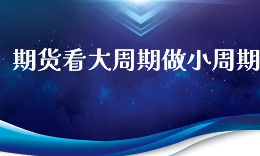 期货看大周期做小周期_https://www.apanben.com_股市分析_第1张