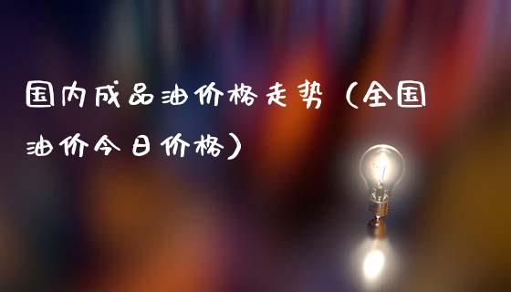 国内成品油价格走势（全国油价今日价格）_https://www.apanben.com_国际期货_第1张
