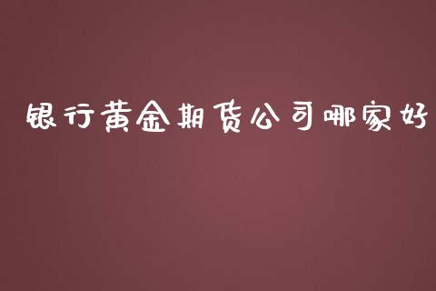 银行黄金期货公司哪家好_https://www.apanben.com_期货学院_第1张