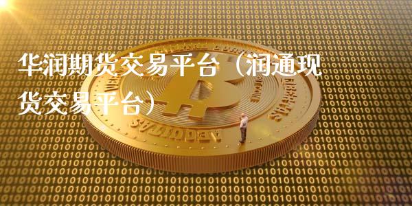 华润期货交易平台（润通现货交易平台）_https://www.apanben.com_国际期货_第1张