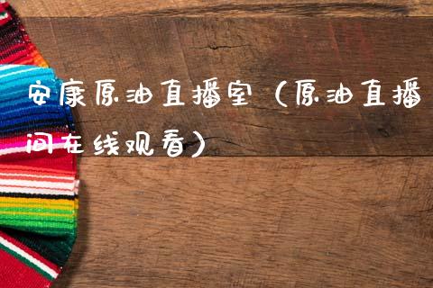 安康原油直播室（原油直播间在线观看）_https://www.apanben.com_在线喊单_第1张