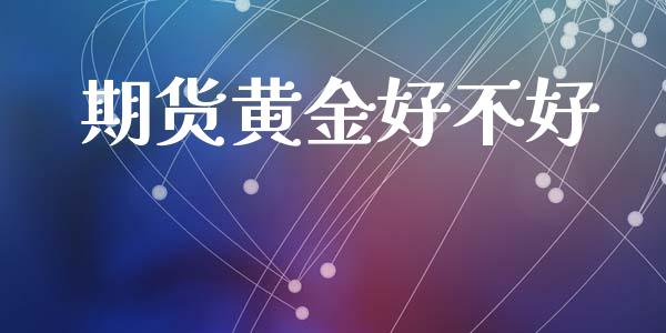 期货黄金好不好_https://www.apanben.com_国际期货_第1张