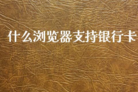 什么浏览器支持银行卡_https://www.apanben.com_期货学院_第1张