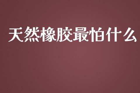 天然橡胶最怕什么_https://www.apanben.com_国际期货_第1张