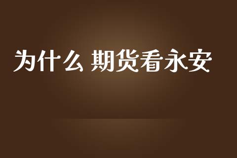 为什么 期货看永安_https://www.apanben.com_国际期货_第1张