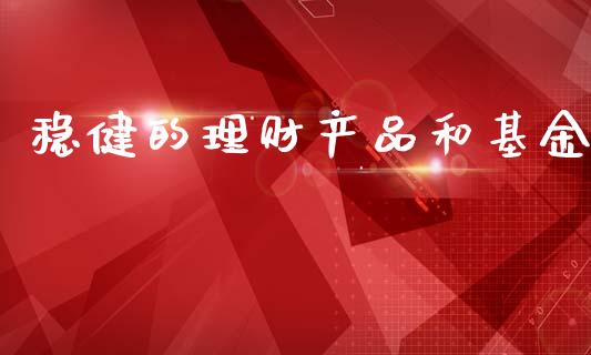 稳健的理财产品和基金_https://www.apanben.com_财经资讯_第1张