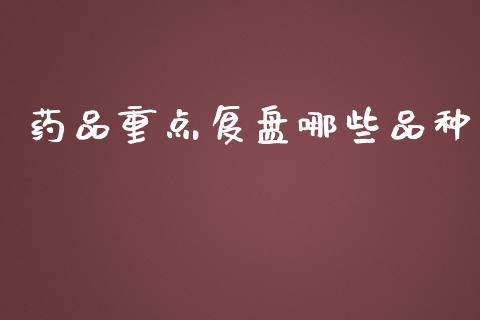 药品重点复盘哪些品种_https://www.apanben.com_股市指导_第1张