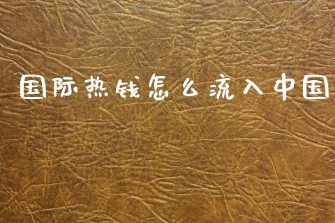 国际热钱怎么流入中国_https://www.apanben.com_期货学院_第1张