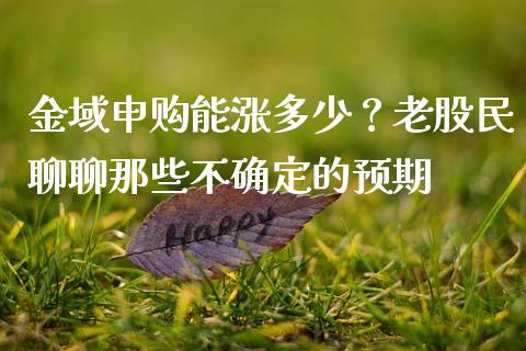 金域申购能涨多少？老股民聊聊那些不确定的预期_https://www.apanben.com_财经资讯_第1张