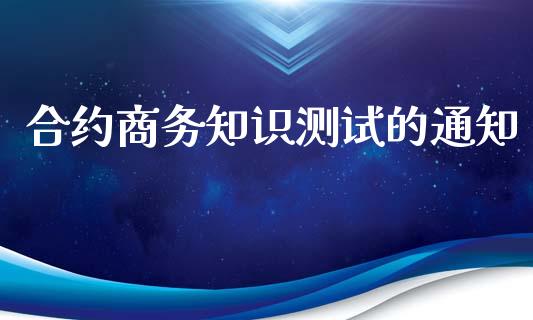 合约商务知识测试的通知_https://www.apanben.com_国际财经_第1张