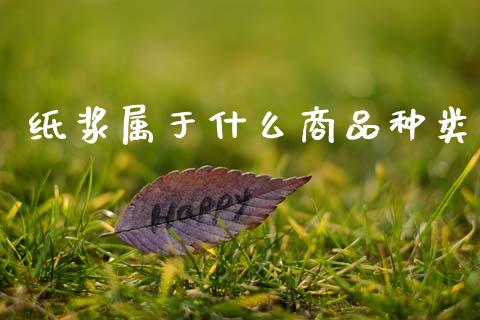 纸浆属于什么商品种类_https://www.apanben.com_股市分析_第1张