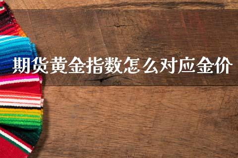 期货黄金指数怎么对应金价_https://www.apanben.com_期货学院_第1张