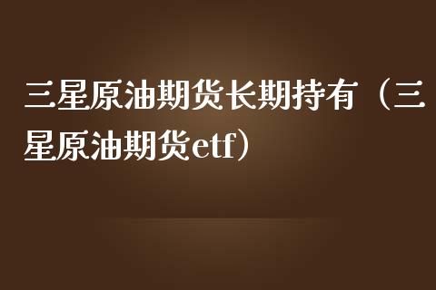 三星原油期货长期持有（三星原油期货etf）_https://www.apanben.com_国际期货_第1张