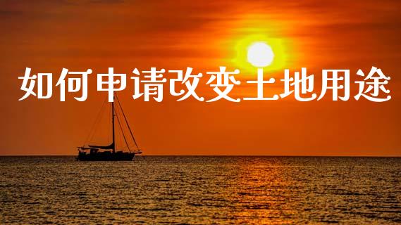 如何申请改变土地用途_https://www.apanben.com_国际期货_第1张