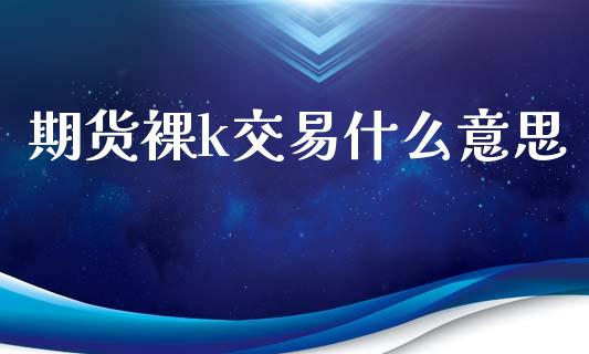 期货裸k交易什么意思_https://www.apanben.com_在线喊单_第1张