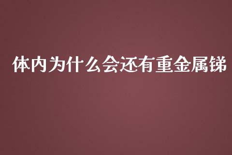 体内为什么会还有重金属锑_https://www.apanben.com_财经资讯_第1张