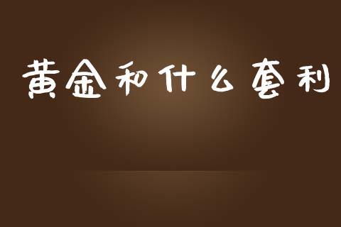 黄金和什么套利_https://www.apanben.com_期货学院_第1张