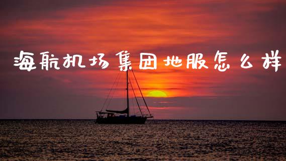 海航机场集团地服怎么样_https://www.apanben.com_在线喊单_第1张
