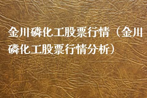 金川磷化工股票行情（金川磷化工股票行情分析）_https://www.apanben.com_股市指导_第1张