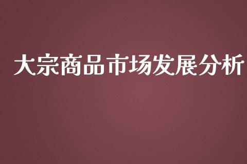 大宗商品市场发展分析_https://www.apanben.com_国际财经_第1张