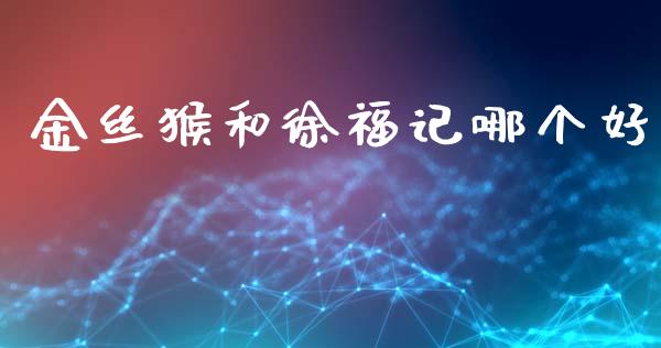 金丝猴和徐福记哪个好_https://www.apanben.com_国际期货_第1张
