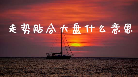走势贴合大盘什么意思_https://www.apanben.com_股市分析_第1张
